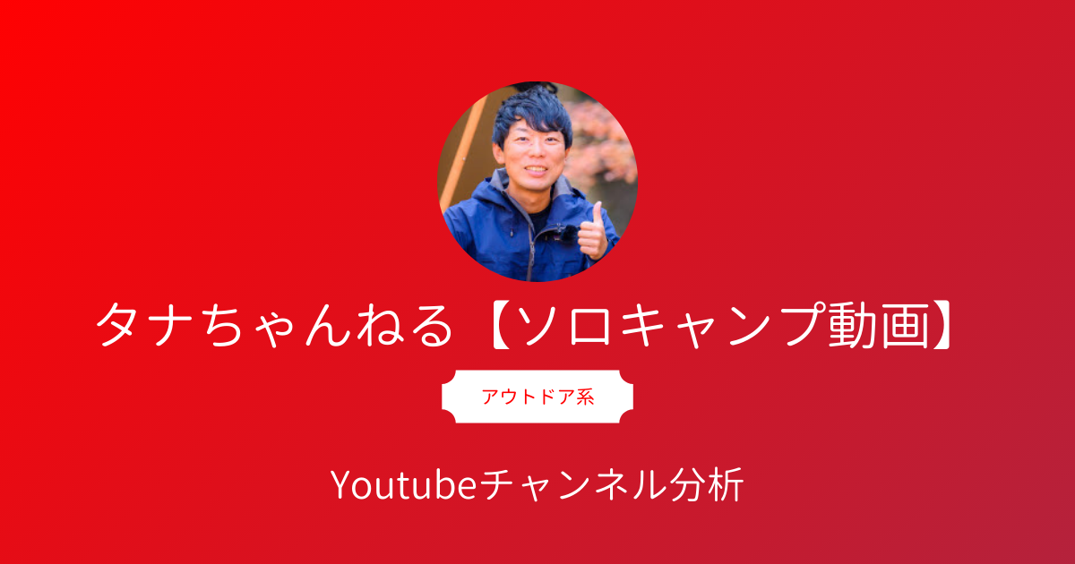 タナちゃんねる ソロキャンプ動画 のyoutubeチャンネル分析 Youtuberタナさんのプロフィール 活動内容 オススメ動画を徹底解説 Youtubeレポート